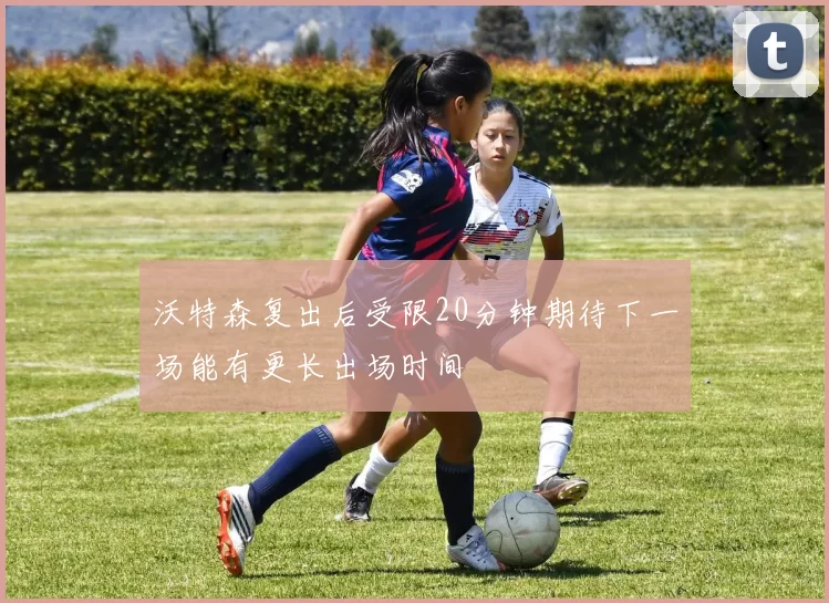 沃特森复出后受限20分钟期待下一场能有更长出场时间
