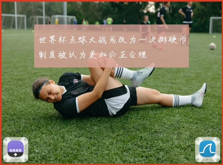 世界杯点球大战或改为一次掷硬币制度被认为更加公正合理