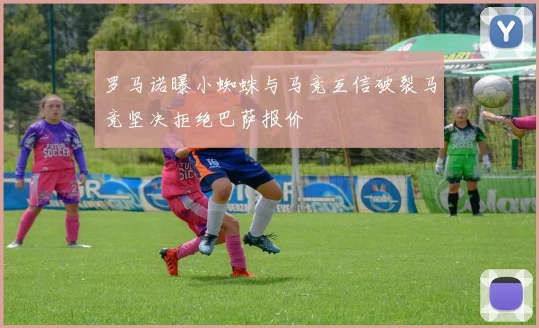 罗马诺曝小蜘蛛与马竞互信破裂马竞坚决拒绝巴萨报价