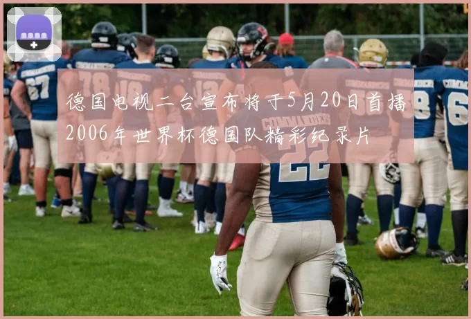 德国电视二台宣布将于5月20日首播2006年世界杯德国队精彩纪录片