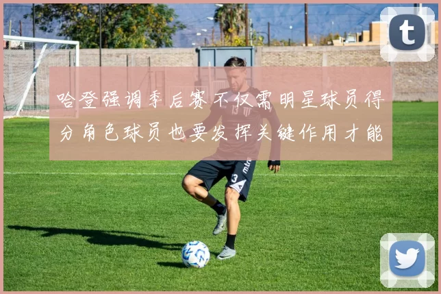 哈登强调季后赛不仅需明星球员得分角色球员也要发挥关键作用才能取胜