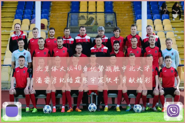 北京体大以40分优势战胜中北大学潘睿彦纪皓霆陈宇宸联手贡献精彩表现