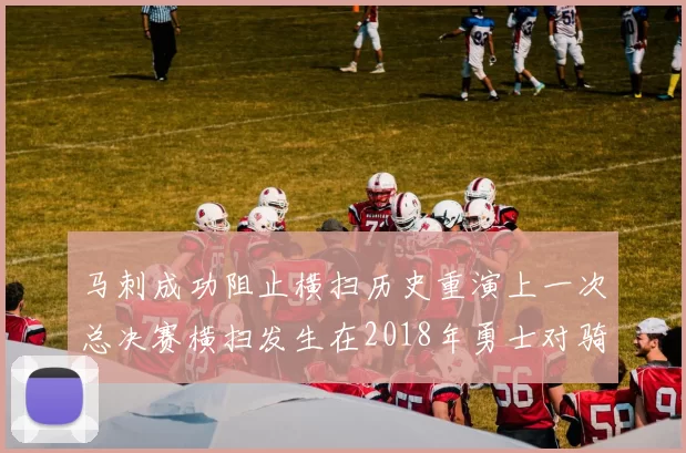马刺成功阻止横扫历史重演上一次总决赛横扫发生在2018年勇士对骑士