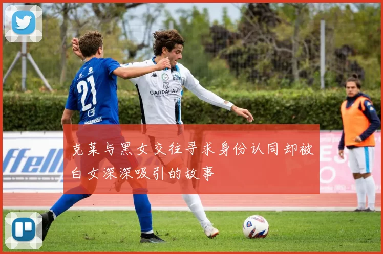 克莱与黑女交往寻求身份认同却被白女深深吸引的故事