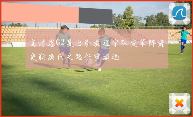 高诗岩G2复出引发辽宁队变革阵痛更新换代之路任重道远