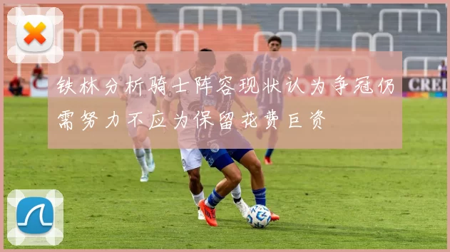 铁林分析骑士阵容现状认为争冠仍需努力不应为保留花费巨资